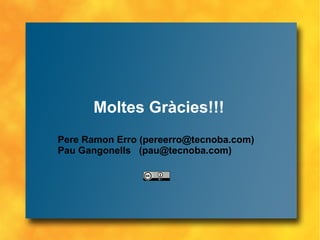 Moltes Gràcies!!! Pere Ramon Erro ( [email_address] ) Pau Gangonells  (pau@tecnoba.com) 