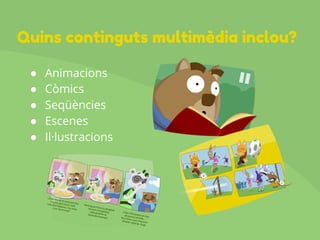● Animacions
● Còmics
● Seqüències
● Escenes
● Il·lustracions
Quins continguts multimèdia inclou?
 