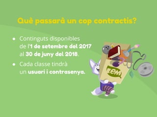● Continguts disponibles
de l’1 de setembre del 2017
al 30 de juny del 2018.
● Cada classe tindrà
un usuari i contrasenya.
Què passarà un cop contractis?
 