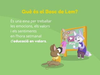 És una eina per treballar
les emocions, els valors
i els sentiments
en l’hora setmanal
d’educació en valors.
Què és el Bosc de Lem?
 
