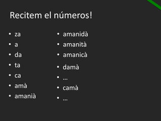 Recitem el números!
• za
• a
• da
• ta
• ca
• amà
• amanià
• amanidà
• amanità
• amanicà
• damà
• …
• camà
• …
 