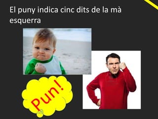 El puny indica cinc dits de la mà
esquerra
 