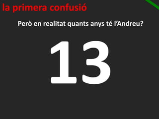 Però en realitat quants anys té l’Andreu?
la primera confusió
 