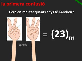 Però en realitat quants anys té l’Andreu?
damanità
= (23)m
la primera confusió
 