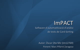 ImPACT Software d’automatització d’anàlisi de tests de Card Sorting Autor: Òscar Oto Mir (tm12769) Ponent: Marc Pifarré Zaragoza 
