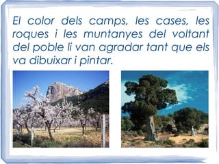 El color dels camps, les cases, les
roques i les muntanyes del voltant
del poble li van agradar tant que els
va dibuixar i pintar.
 