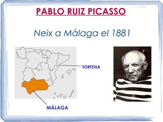 PABLO RUIZ PICASSO
Neix a Màlaga el 1881
MÀLAGA
TORTOSA
 