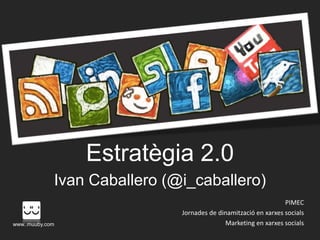 Estratègia 2.0
             Ivan Caballero (@i_caballero)
                                                                 PIMEC
                              Jornades de dinamització en xarxes socials
www..muuby.com                              Marketing en xarxes socials
 