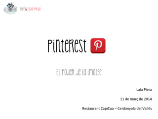 Pinterest
El poder de la imatge
Laia	
  Piera	
  
	
  
11	
  de	
  març	
  de	
  2014	
  	
  
	
  
Restaurant	
  CapiCua	
  –	
  Cerdanyola	
  del	
  Vallès	
  
 