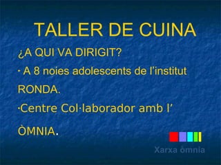 TALLER DE CUINA 
¿A QUI VA DIRIGIT? 
• A 8 noies adolescents de l’institut 
RONDA. 
•Centre Col·laborador amb l’ 
ÒMNIA. 
Xarxa òmnia 
 