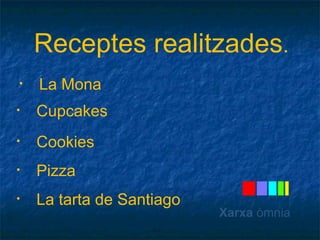 Receptes realitzades. 
• La Mona 
• Cupcakes 
• Cookies 
• Pizza 
• La tarta de Santiago 
Xarxa òmnia 
 