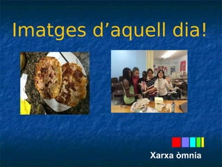 Imatges d’aquell dia! 
Xarxa òmnia 
 