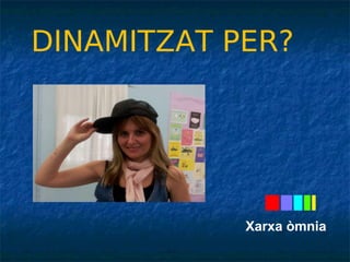 DINAMITZAT PER? 
Xarxa òmnia 
 