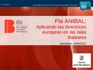 Pla ANIBAL:
Aplicando las directrices
   europeas en las Islas
               Baleares
           Barcelona, 14/06/2012
 