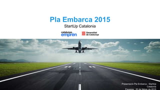 Presentació Pla Embarca - StartUp
Catalonia
Pla Embarca 2015
StartUp Catalonia
 