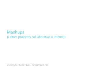 Mashups
(i altres projectes col·laboratius a Internet)




Daniel Julià i Anna Fuster - Pimpampum.net
 