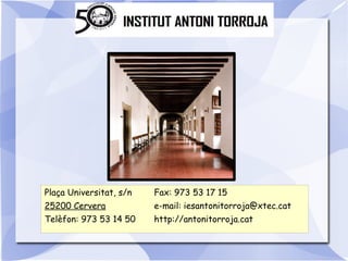 Plaça Universitat, s/n

Fax: 973 53 17 15

25200 Cervera

e-mail: iesantonitorroja@xtec.cat

Telèfon: 973 53 14 50

http://antonitorroja.cat

 