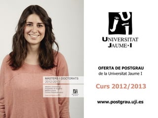 OFERTA DE POSTGRAU
de la Universitat Jaume I


Curs 2012/2013

www.postgrau.uji.es
 