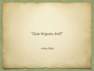 –Aina Solà
“Que tingueu èxit!”
 