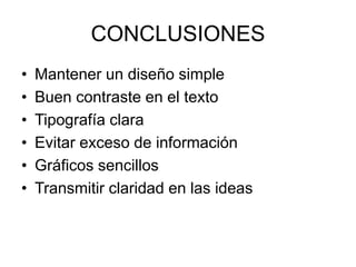 CONCLUSIONES
• Mantener un diseño simple
• Buen contraste en el texto
• Tipografía clara
• Evitar exceso de información
• Gráficos sencillos
• Transmitir claridad en las ideas
 