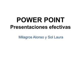 POWER POINT
Presentaciones efectivas
Milagros Alonso y Sol Laura
 