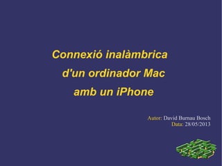 Connexió inalàmbrica
d'un ordinador Mac
amb un iPhone
Autor: David Burnau Bosch
Data: 28/05/2013
 