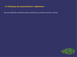 4.3 Enllaças de la presentació a slideshare
http://www.slideshare.net/dburnau/connexi-inalmbrica-dun-ordinador-mac-amb-un-iphone
 