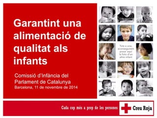 Garantint una alimentació adequada als infants 
Garantint una 
alimentació de 
qualitat als 
infants 
Comissió d’Infància del 
Parlament de Catalunya 
Barcelona, 11 de novembre de 2014 
 