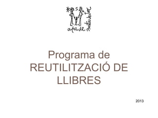 Programa de
REUTILITZACIÓ DE
LLIBRES
2013
 