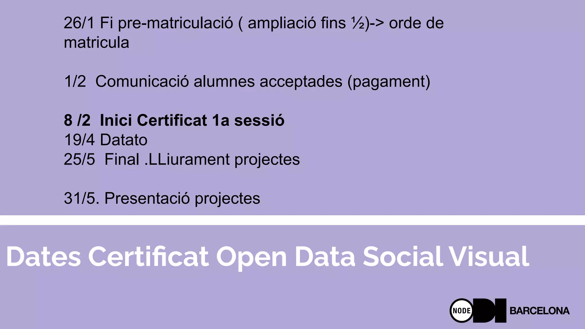 Dates Certiﬁcat Open Data Social Visual
26/1 Fi pre-matriculació ( ampliació fins ½)-> orde de
matricula
1/2 Comunicació alumnes acceptades (pagament)
8 /2 Inici Certificat 1a sessió
19/4 Datato
25/5 Final .LLiurament projectes
31/5. Presentació projectes
 