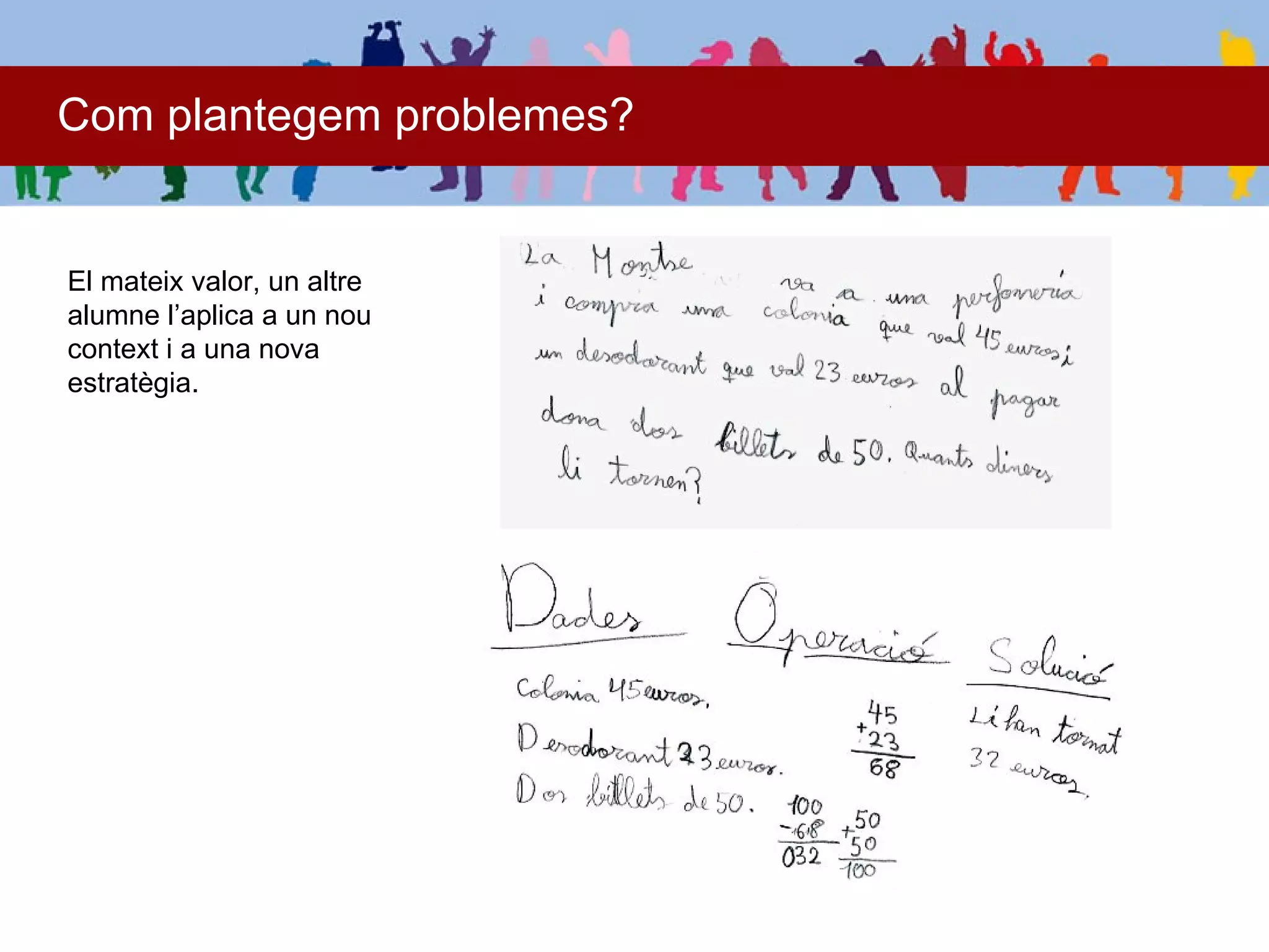 Com plantegem problemes?


El mateix valor, un altre
alumne l’aplica a un nou
context i a una nova
estratègia.
 