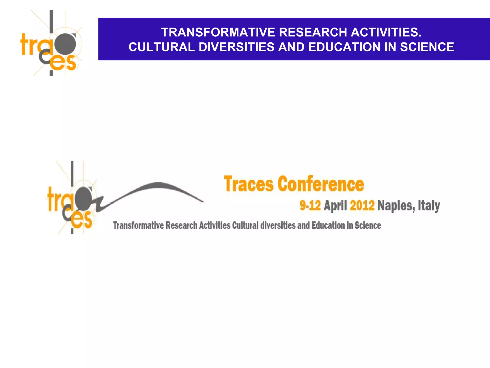 TRANSFORMATIVE RESEARCH ACTIVITIES.
CULTURAL DIVERSITIES AND EDUCATION IN SCIENCE
 