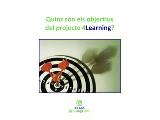 Quins són els objectius
del projecte 4Learning?




       @ELangUOC
 