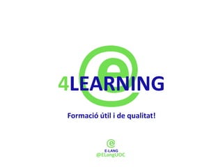 4LEARNING
Formació útil i de qualitat!



         @ELangUOC
 