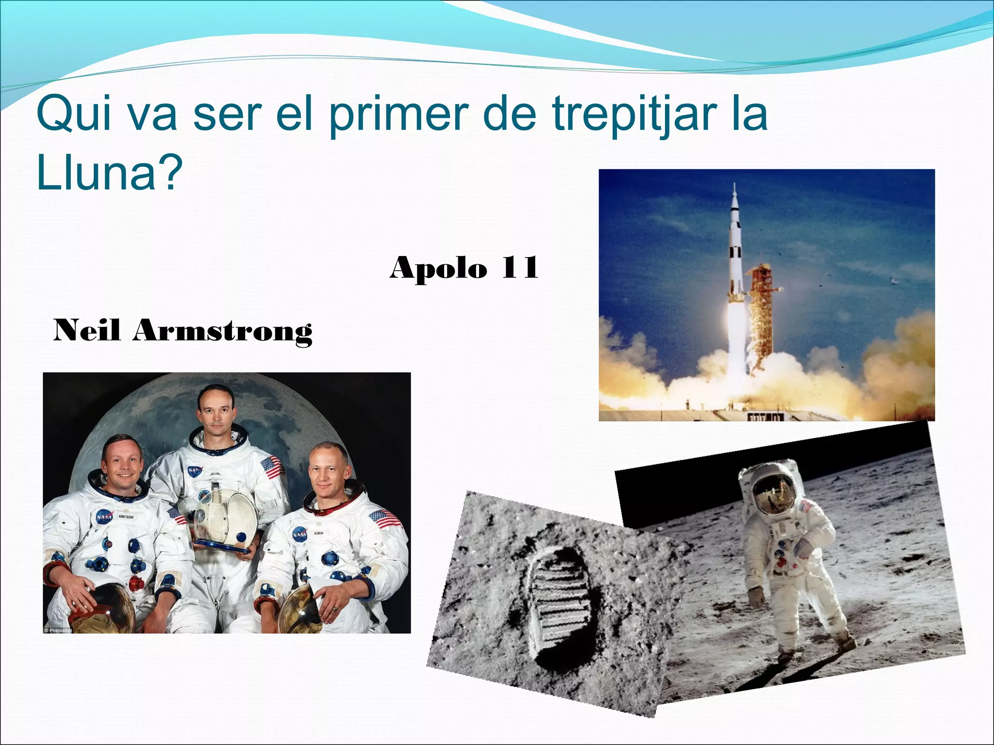 Qui va ser el primer de trepitjar la
Lluna?
Neil Armstrong
Apolo 11
 