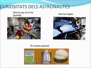 CURIOSITATS DELS ASTRONAUTES
El menjar espacial
Dins la nau no hi ha
gravetat
Dormen lligats
 