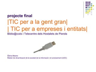 projecte final |TIC per a la gent gran|  | TIC per a empreses i entitats| Biblio@ccés i Telecentre dels Hostalets de Piero...