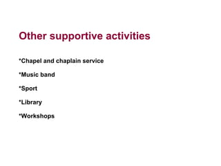 Other supportive activities
*Chapel and chaplain service
*Music band
*Sport
*Library
*Workshops
 