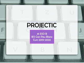 PROJECTIC
k4t ESO B
IES Can Peu Blanc
Curs 2019-2020
 