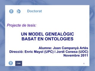 Projecte de tesis: UN MODEL GENEALÒGIC BASAT EN ONTOLOGIES Alumne: Joan Campanyà Artés Direcció: Enric Mayol (UPC) i Jordi Conesa (UOC) Novembre 2011 