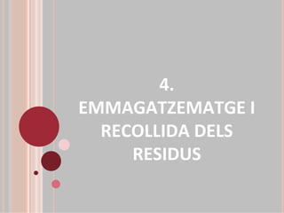 4. 
EMMAGATZEMATGE I 
  RECOLLIDA DELS 
     RESIDUS
 