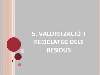 5. VALORITZACIÓ I 
 RECICLATGE DELS 
     RESIDUS 
 