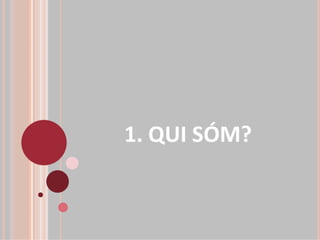 1. QUI SÓM?
 