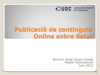 Publicació de continguts
      Online sobre Salut


           Alumne: Sergi Carpio Ortega
                  Master Telemedicina
                            Juny 2012
 