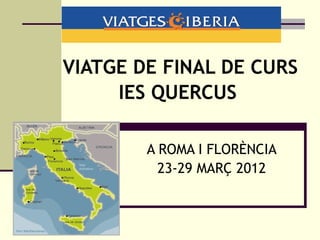 VIATGE DE FINAL DE CURS
     IES QUERCUS

        A ROMA I FLORÈNCIA
          23-29 MARÇ 2012
 