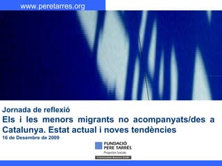 Jornada de reflexió Els i les menors migrants no acompanyats/des a Catalunya. Estat actual i noves tendències 16 de Desembre de 2009 