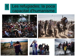 Les refugiades; la poca
capacitat d'humanisme
1
 