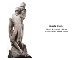 MIGUEL ÁNGEL,
Piedad Rondanini, 1552-64
(Castillo de los Sforza, Milán).
 