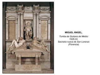 MIGUEL ÁNGEL,
Tumba de Giuliano de Médici
1526-33.
Sacristía nueva de San Lorenzo
(Florencia)
 
