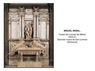 MIGUEL ÁNGEL,
Tumba de Lorenzo de Médici
1524-31.
Sacristía nueva de San Lorenzo
(Florencia)
 